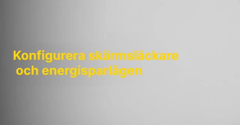 Konfigurera skärmsläckare och energisparlägen