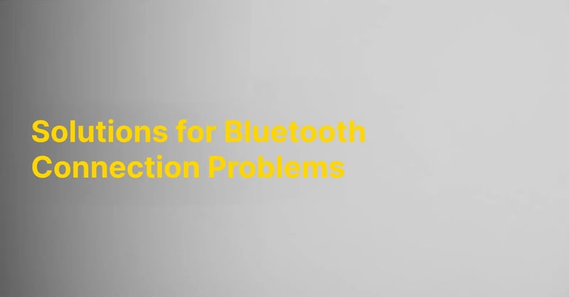 Solutions for Bluetooth Connection Problems