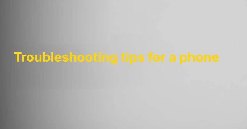 Troubleshooting tips for a phone